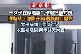 一女子在家遇氢气球爆燃被灼伤 准备从上部撕开 疑遇静电后爆燃 女子头部、面部过火衣服被烧损 所幸并无大碍视频封面