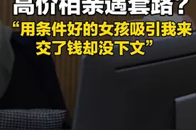 近日，济南的陈先生称自己花了高价相亲，却遇到了套路。“用条件好的女孩吸引我来，交了钱却没下文”。婚介公司：“人家不愿见你”。#婚介 #315视频封面