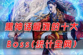 统计全网认为的黑神话最难十大Boss，你能猜到哪些会上榜吗？视频封面