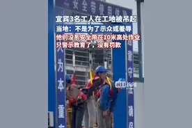 宜宾3名工人被吊在安全带体验区，当地：为了进行警示教育，他们没系安全带在10米高处作业（原创采访）视频封面
