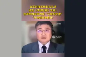 台军前海军舰长吕礼诗接受《环球时报》专访：台湾军购买来的是“心酸与空虚”，“只得到战争而已”