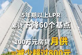 今年以来#5年期以上LPR累计下降60个基点 #100万元房贷月供可减少超过800元视频封面