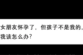 #女朋友 #怀孕 女朋友怀孕了，但孩子不是我的，我该怎么办？视频封面