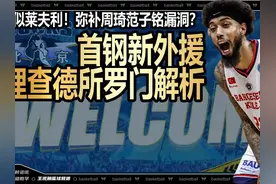 神似莱夫利丨弥补周琦范子铭漏洞丨首钢新外援理查德所罗门解析视频封面