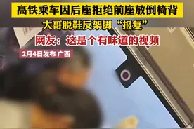 高铁乘车因后座拒绝前座放倒椅背 大哥脱鞋反架脚“报复”网友:这是个有味道的视频视频封面