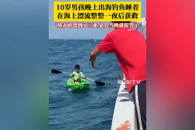 10岁男孩晚上出海钓鱼时睡着，在海上漂流了整整一夜，最终获救！钓友：他从陵水赤岭漂到了三亚，家人当晚就报警了。来源：@三亚海钓船长视频封面