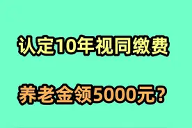 1985年工作，能认定10年视同缴费，养老金领到5000元吗视频封面