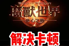 魔兽世界解决卡顿的方法合集！#魔兽世界勇士集结#魔兽世界#网易大神#我比你们多一个世界#魔兽世界地心之战正式上线视频封面