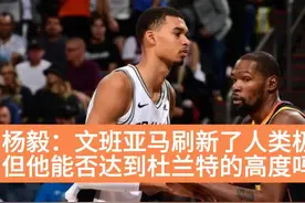 杨毅：文班亚马刷新了人类极限，但他能否达到杜兰特的高度吗？视频封面