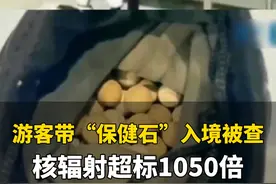 近日，游客带“#保健石 ”过海关触发警报，所带保健石为一类致癌物！#核辐射 超标1050倍，相当于做100次胸片视频封面