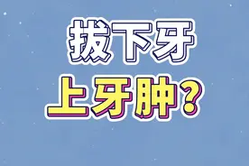 回答网友问题：为什么明明拔的是下牙，上牙肿了？#拔牙 #抖音百分大战视频封面