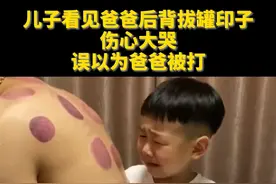 儿子看见爸爸后背拔罐印子伤心大哭，误以为爸爸被打视频封面