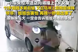 6月3日（采访时间），河南周口，#小车冲进店内11岁姐姐救下1岁妹妹 ，爷爷：姐姐也害怕，再晚一秒就出事了，等妹妹长大，一定会告诉她姐姐对她的感情。