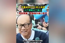 李嘉诚拟228亿美元卖掉23个国家43个港口，特别强调 ：将保留中国香港、深圳及内地港口资产#李嘉诚拟228亿美元卖掉43个港口 #李嘉诚 #财经 #抖音热评视频封面