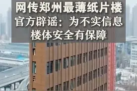 网传郑州最薄纸片楼，官方辟谣：为不实信息 楼体安全有保障#官方辟谣郑州现最薄纸片楼 视频封面