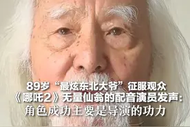 89岁“最炫东北大爷”征服观众 《哪吒2》无量仙翁的配音演员发声：角色成功主要是导演的功力视频封面