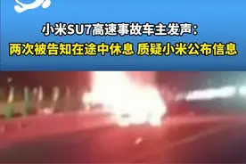 “遇难者曾两次在前往目的地途中休息”小米SU7高速事故车主发声，质疑小米公布信息。视频封面