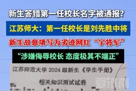新生答错第一任校长名字被通报批评？ 江苏师大：第一任校长是刘先胜中将，他故意填写为劣迹网红“宇将军”#社会百态 #江苏师范大学 #高校 #宇将军 #热门推荐视频封面