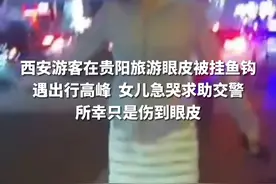 西安游客在贵阳旅游眼皮被挂鱼钩 遇出行高峰 女儿急哭求助交警
所幸只是伤到眼皮
（记者：周旺哲  制作：任琳）视频封面