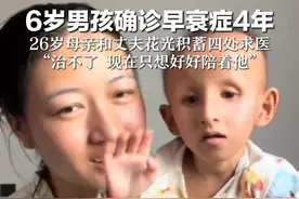 6岁男孩确诊早衰症4年 26岁母亲和丈夫花光积蓄四处求医 “治不了 现在只想好好陪着他”