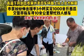 6月24日，高温下开封瓜农来许卖瓜车坏路上众人合力解困 市民纷纷伸出援手3小时买完1000余斤西瓜，交警开拖车寻10余公里帮忙找人修车。瓜农：非常感谢许昌人民！！高温#瓜农#正能量传递 视频封面