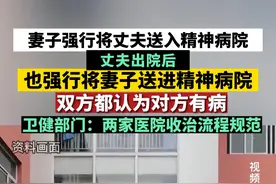 妻子强行将丈夫送入精神病院，丈夫出院后也强行将妻子送进精神病院，双方都认为对方有病，卫健部门：两家医院收治流程规范。视频来源：湖北日报视频封面