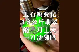 玉石蜕变记，13公斤翡翠，能一刀上天，一刀洗脚吗？ #翡翠视频封面