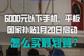 6000元以下手机、平板国家补贴1月20日启动 怎么买最划算？#国补 #手机国补 #国家补贴 #热点知多少 @DOU+上热门 @DOU+小助手 @创作灵感小助手视频封面