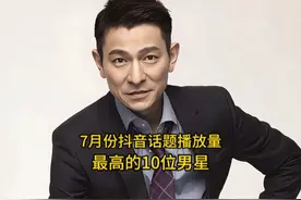 内娱7月抖音播放量最高的10位男星，刘德华排第三，你喜欢哪位视频封面