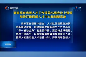 重庆新闻联播 | 袁家军在市委人才工作领导小组会议上强调 加快打造西部人才中心和创新高地视频封面