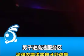 男子进高速服务区被保安要求买烟才能停靠 服务区经理：临时工已停职