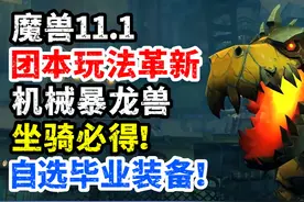 魔兽11.1革新团本玩法：必得机械暴龙兽坐骑，玩家自选毕业装视频封面
