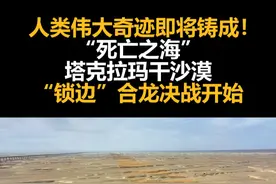 人类伟大奇迹即将铸成！“死亡之海”塔克拉玛干沙漠“锁边”合龙决战开始视频封面