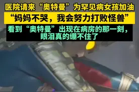 医院请来“奥特曼”为罕见病女孩加油，“妈妈不哭，我会努力打败怪兽”。“看到“奥特曼”出现在病房的那一刻，眼泪真的绷不住了”。  #总有温暖在身边视频封面