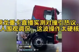 乘龙重卡直播实测对撞引热议，万人围观调侃：这波操作太硬核！