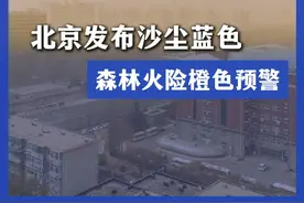 北京发布沙尘蓝色、森林火险橙色预警视频封面