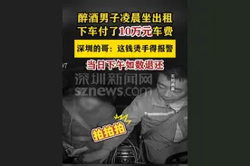 【醉酒男子坐出租误付十万元车费】深圳的哥当日退还 #深圳dou知道视频封面