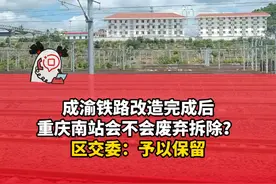 成渝铁路改造完成后重庆南站会不会废弃拆除？ 区交委：予以保留 #成渝铁路 #重庆南站