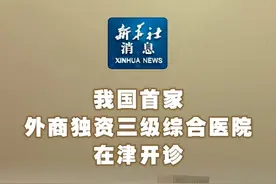 新华社消息｜我国首家外商独资三级综合医院在津开诊视频封面
