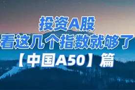 投资A股，看这几个指数就够了之中国A50！！#知识分享 #财经知识视频封面