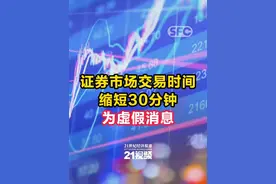 证券市场交易时间缩短30分钟为虚假消息 #证监会  #证券市场  #21视频视频封面
