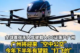 全球首张无人驾驶载人OC证落户广州 广州将迎来“空中公交” 今年下半年有望能“打飞的” 未来市民用手机就可以预约航空器#广州 #广东dou知道 #热点 #交通视频封面