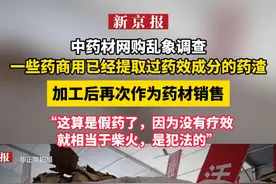 中药材网购乱象调查：一些药商用已经提取过药效成分的药渣，加工后再次作为药材销售。“这算是假药了，因为没有疗效，就相当于柴火，是犯法的”视频封面