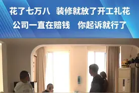 （五）花了七万八  装修就放了开工礼花“公司一直在赔钱   你起诉就行了”
钱都去了哪里  业主回头可以看视频封面