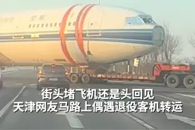 街头堵飞机还是头回见！天津网友马路上偶遇退役客机转运视频封面