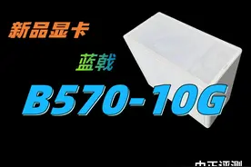 中正评测：intel蓝戟B570-10G新品显卡什么档次？ B570-10G视频封面