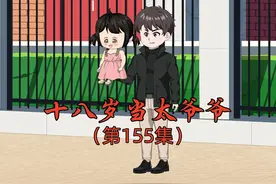 十八岁当太爷爷第155集 #原创动画 #沙雕动画  #二次元 #原创视频视频封面