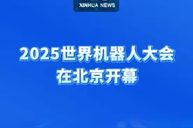 新华社消息｜2025世界机器人大会在北京开幕