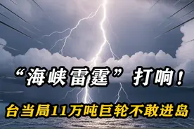 “海峡雷霆”大戏开场！台当局收到坏消息，11万吨巨轮不敢进岛视频封面