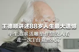 重返60岁④ 王德顺讲述88岁人生最大遗憾：毕生追求活雕塑作品没人看 走一次T台竟然火了视频封面
